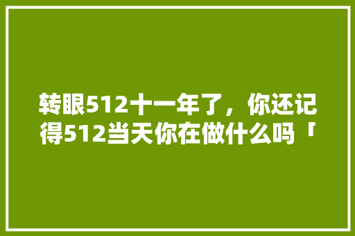 转眼512十一年了，你还记得512当天你在做什么吗「绵阳骑行路线」 转眼512十一年了，你还记得512当天你在做什么吗「绵阳骑行路线」 旅游攻略