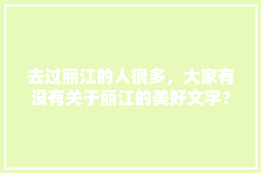去过丽江的人很多，大家有没有关于丽江的美好文字？是怎样的「云南许愿的地方是哪里」 去过丽江的人很多，大家有没有关于丽江的美好文字？是怎样的「云南许愿的地方是哪里」 汽车常识