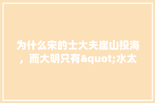 为什么宋的士大夫崖山投海，而大明只有"水太凉"「云南旅游攻略百科」 为什么宋的士大夫崖山投海，而大明只有"水太凉"「云南旅游攻略百科」 健康母婴