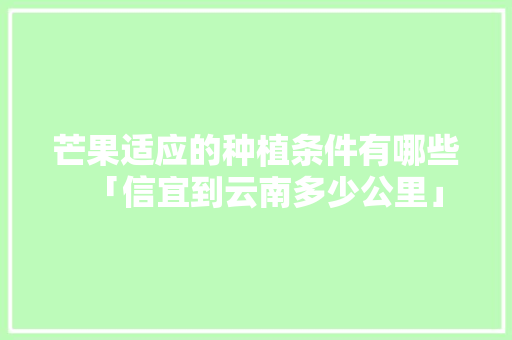 芒果适应的种植条件有哪些「信宜到云南多少公里」 芒果适应的种植条件有哪些「信宜到云南多少公里」 手机电脑