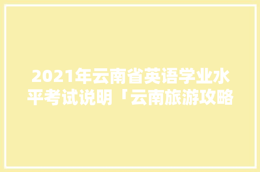 2021年云南省英语学业水平考试说明「云南旅游攻略英语PPT」 2021年云南省英语学业水平考试说明「云南旅游攻略英语PPT」 手机电脑