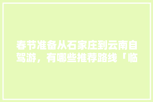 春节准备从石家庄到云南自驾游，有哪些推荐路线「临汾到云南旅游」 春节准备从石家庄到云南自驾游，有哪些推荐路线「临汾到云南旅游」 手机电脑