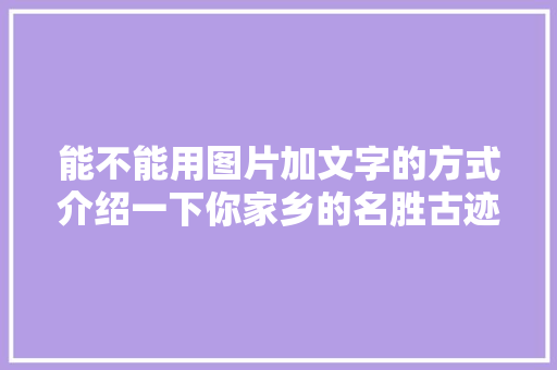 能不能用图片加文字的方式介绍一下你家乡的名胜古迹「乾县到云南旅游路线攻略图」 能不能用图片加文字的方式介绍一下你家乡的名胜古迹「乾县到云南旅游路线攻略图」 汽车常识