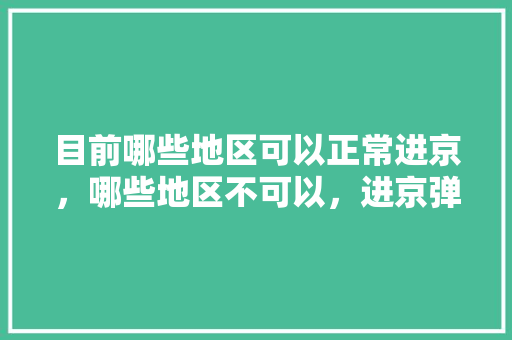 目前哪些地区可以正常进京，哪些地区不可以，进京弹窗呢「榆林去云南旅游路线」 目前哪些地区可以正常进京，哪些地区不可以，进京弹窗呢「榆林去云南旅游路线」 汽车常识