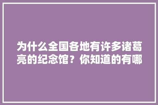 为什么全国各地有许多诸葛亮的纪念馆？你知道的有哪些「襄城县去云南旅游攻略路线图」 为什么全国各地有许多诸葛亮的纪念馆？你知道的有哪些「襄城县去云南旅游攻略路线图」 汽车常识