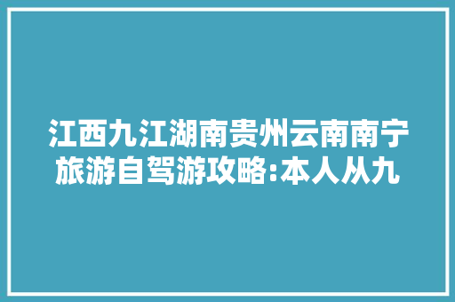 江西九江湖南贵州云南南宁旅游自驾游攻略:本人从九江出发……沿途怎「云南旅游攻略6月自驾游路线」 江西九江湖南贵州云南南宁旅游自驾游攻略:本人从九江出发……沿途怎「云南旅游攻略6月自驾游路线」 手机电脑