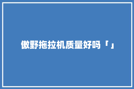 傲野拖拉机质量好吗「」 傲野拖拉机质量好吗「」 教育法律
