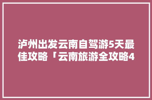 泸州出发云南自驾游5天最佳攻略「云南旅游全攻略4天多少钱」 泸州出发云南自驾游5天最佳攻略「云南旅游全攻略4天多少钱」 手机电脑