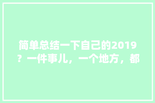 简单总结一下自己的2019？一件事儿，一个地方，都可以「云南旅游攻略ppt图片」 简单总结一下自己的2019？一件事儿，一个地方，都可以「云南旅游攻略ppt图片」 时尚穿搭