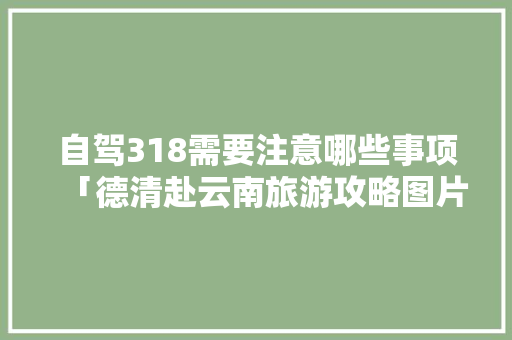 自驾318需要注意哪些事项「德清赴云南旅游攻略图片」 自驾318需要注意哪些事项「德清赴云南旅游攻略图片」 美食菜谱