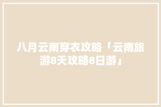 八月云南穿衣攻略「云南旅游8天攻略8日游」 八月云南穿衣攻略「云南旅游8天攻略8日游」 健康母婴