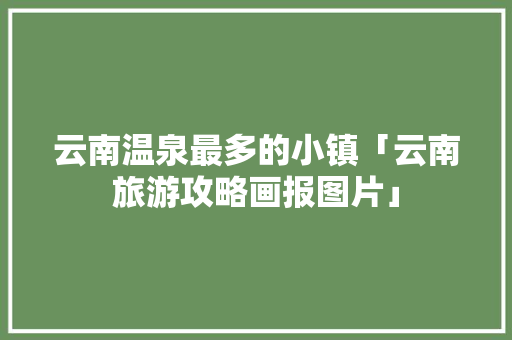 云南温泉最多的小镇「云南旅游攻略画报图片」 云南温泉最多的小镇「云南旅游攻略画报图片」 旅游攻略