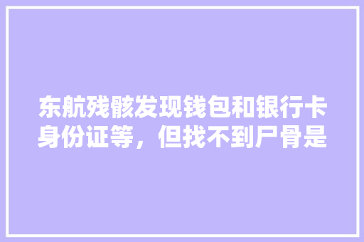 东航残骸发现钱包和银行卡身份证等，但找不到尸骨是什么原因「东航云南飞机图片」 东航残骸发现钱包和银行卡身份证等，但找不到尸骨是什么原因「东航云南飞机图片」 美食菜谱