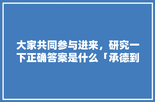 大家共同参与进来，研究一下正确答案是什么「承德到云南旅游攻略详细路线」 大家共同参与进来，研究一下正确答案是什么「承德到云南旅游攻略详细路线」 美食菜谱
