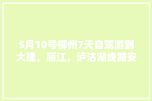 5月10号柳州7天自驾游到大理，丽江，泸沽湖线路安排「柳州到云南旅游攻略七月份」 5月10号柳州7天自驾游到大理，丽江，泸沽湖线路安排「柳州到云南旅游攻略七月份」 时尚穿搭
