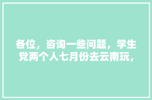 各位，咨询一些问题，学生党两个人七月份去云南玩，从江苏昆山出发，资金在两千到三千够么，穷游「云南旅游攻略三千元左右」 各位，咨询一些问题，学生党两个人七月份去云南玩，从江苏昆山出发，资金在两千到三千够么，穷游「云南旅游攻略三千元左右」 旅游攻略