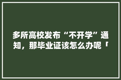 多所高校发布“不开学”通知，那毕业证该怎么办呢「云南旅游攻略ppt设计模板免费」 多所高校发布“不开学”通知，那毕业证该怎么办呢「云南旅游攻略ppt设计模板免费」 美食菜谱