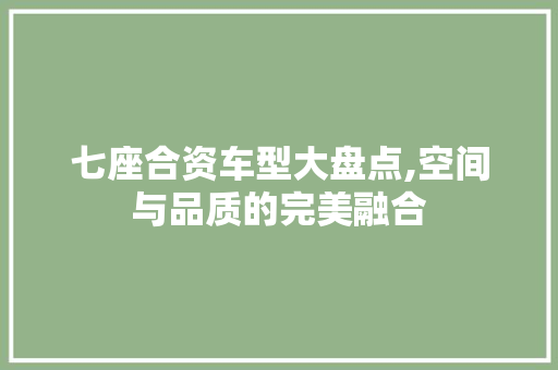 七座合资车型大盘点,空间与品质的完美融合 七座合资车型大盘点,空间与品质的完美融合 汽车常识