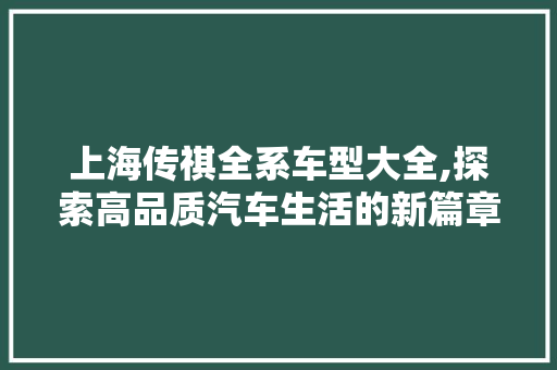 上海传祺全系车型大全,探索高品质汽车生活的新篇章 上海传祺全系车型大全,探索高品质汽车生活的新篇章 汽车常识