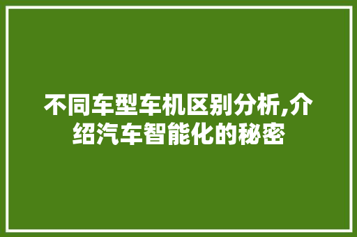 不同车型车机区别分析,介绍汽车智能化的秘密 不同车型车机区别分析,介绍汽车智能化的秘密 汽车常识