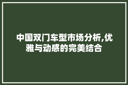 中国双门车型市场分析,优雅与动感的完美结合 中国双门车型市场分析,优雅与动感的完美结合 汽车常识