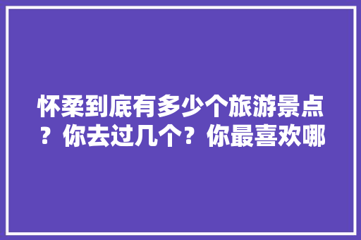 怀柔到底有多少个旅游景点？你去过几个？你最喜欢哪个,云南旅游攻略大雄山庄图片 怀柔到底有多少个旅游景点？你去过几个？你最喜欢哪个,云南旅游攻略大雄山庄图片 健康母婴