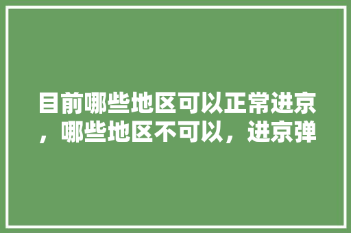 目前哪些地区可以正常进京，哪些地区不可以，进京弹窗呢「勉县到云南旅游攻略路线」 目前哪些地区可以正常进京，哪些地区不可以，进京弹窗呢「勉县到云南旅游攻略路线」 教育法律