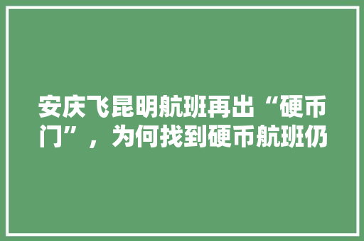 安庆飞昆明航班再出“硬币门”，为何找到硬币航班仍要取消「安庆到云南旅游攻略路线」 安庆飞昆明航班再出“硬币门”，为何找到硬币航班仍要取消「安庆到云南旅游攻略路线」 美食菜谱