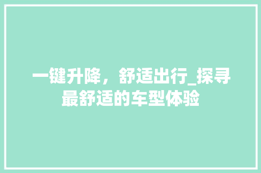 一键升降，舒适出行_探寻最舒适的车型体验 一键升降，舒适出行_探寻最舒适的车型体验 汽车常识