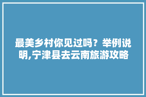 最美乡村你见过吗？举例说明,宁津县去云南旅游攻略图片 最美乡村你见过吗？举例说明,宁津县去云南旅游攻略图片 汽车常识