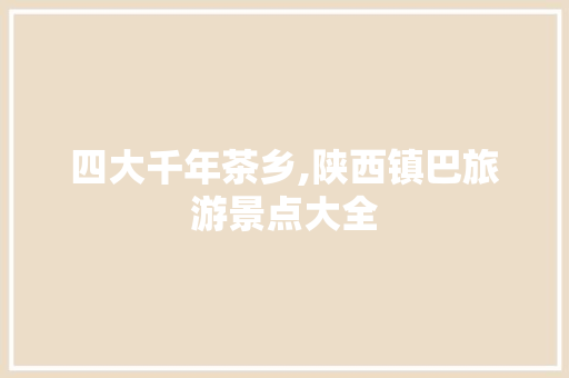 四大千年茶乡,陕西镇巴旅游景点大全 四大千年茶乡,陕西镇巴旅游景点大全 汽车常识