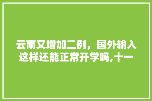 云南又增加二例，国外输入这样还能正常开学吗,十一上海旅游最佳去处 云南又增加二例，国外输入这样还能正常开学吗,十一上海旅游最佳去处 时尚穿搭