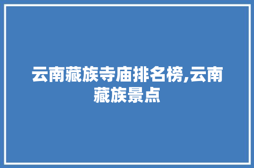 云南藏族寺庙排名榜,云南藏族景点 云南藏族寺庙排名榜,云南藏族景点 手机电脑