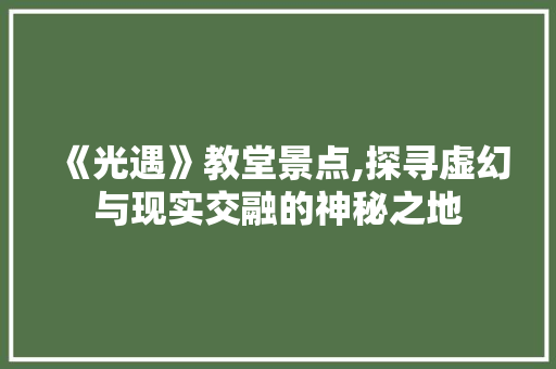 《光遇》教堂景点,探寻虚幻与现实交融的神秘之地