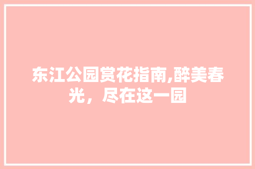 东江公园赏花指南,醉美春光，尽在这一园 健康母婴