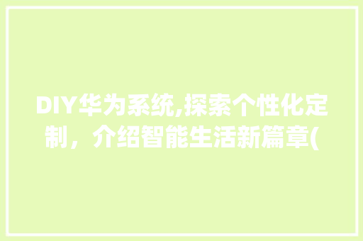 DIY华为系统,探索个性化定制，介绍智能生活新篇章(DIY华为系统) 手机电脑