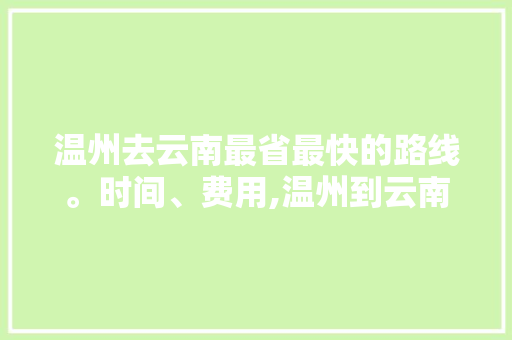 温州去云南最省最快的路线。时间、费用,温州到云南旅游攻略动车票 温州去云南最省最快的路线。时间、费用,温州到云南旅游攻略动车票 美食菜谱