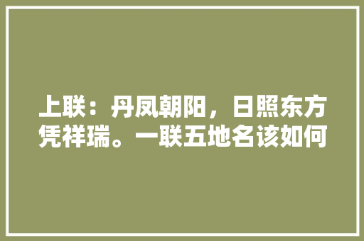 上联：丹凤朝阳，日照东方凭祥瑞。一联五地名该如何对,丹凤到云南旅游路线攻略图 上联：丹凤朝阳，日照东方凭祥瑞。一联五地名该如何对,丹凤到云南旅游路线攻略图 教育法律