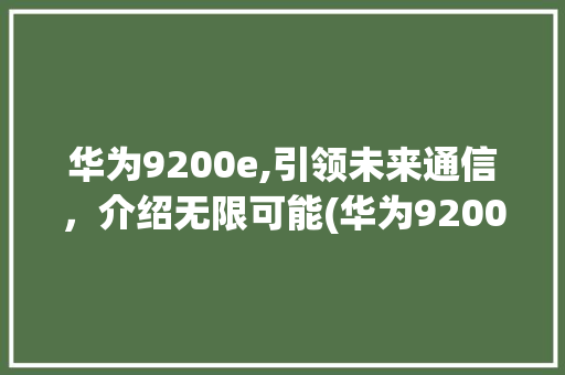 华为9200e,引领未来通信，介绍无限可能(华为9200e) 手机电脑