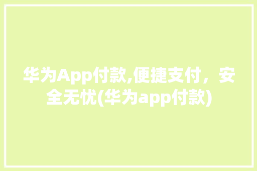 华为App付款,便捷支付，安全无忧(华为app付款) 手机电脑