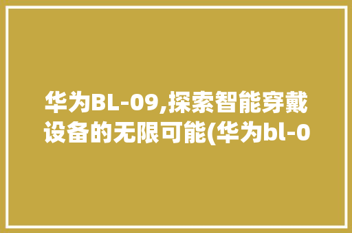 华为BL-09,探索智能穿戴设备的无限可能(华为bl-09) 手机电脑