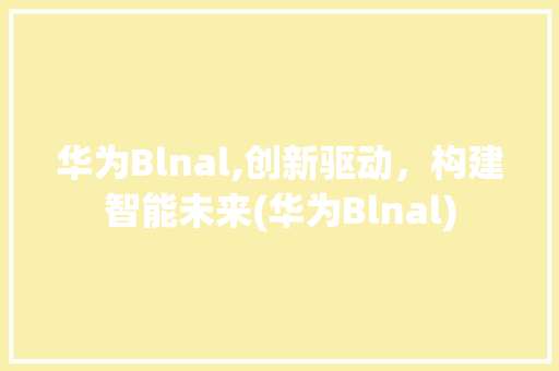 华为Blnal,创新驱动，构建智能未来(华为Blnal) 手机电脑
