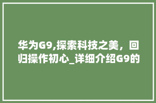 华为G9,探索科技之美，回归操作初心_详细介绍G9的返回键设计(华为g9返回键) 手机电脑