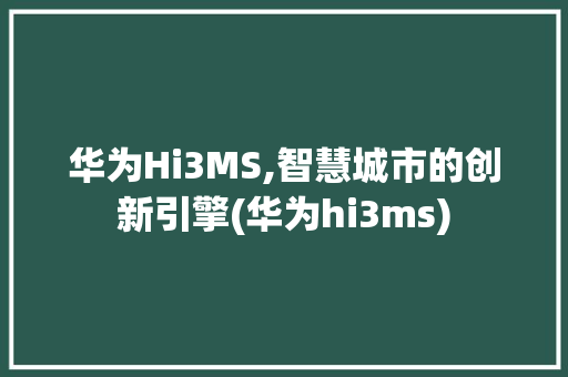 华为Hi3MS,智慧城市的创新引擎(华为hi3ms) 手机电脑