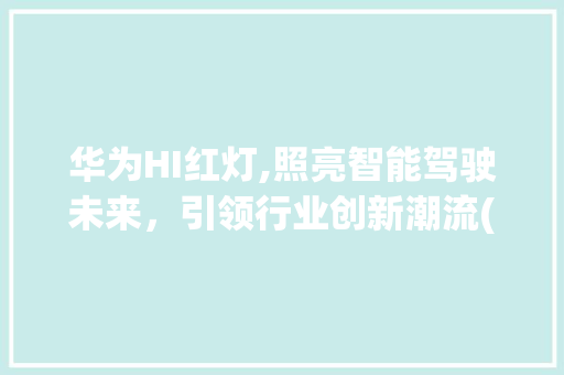 华为HI红灯,照亮智能驾驶未来，引领行业创新潮流(华为hi 红灯) 手机电脑