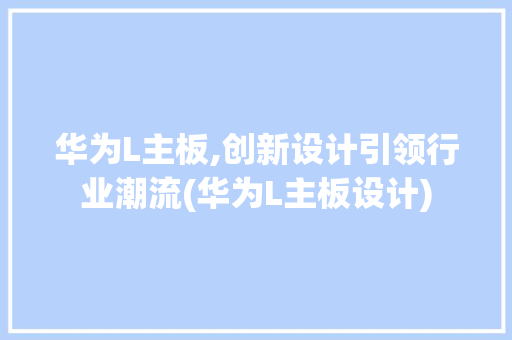 华为L主板,创新设计引领行业潮流(华为L主板设计) 手机电脑