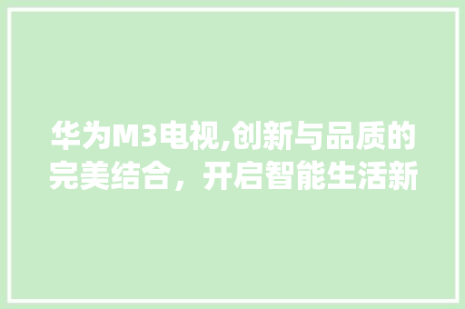 华为M3电视,创新与品质的完美结合，开启智能生活新篇章(华为m3 电视) 手机电脑