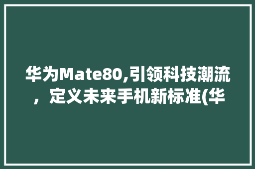 华为Mate80,引领科技潮流，定义未来手机新标准(华为meto8) 手机电脑