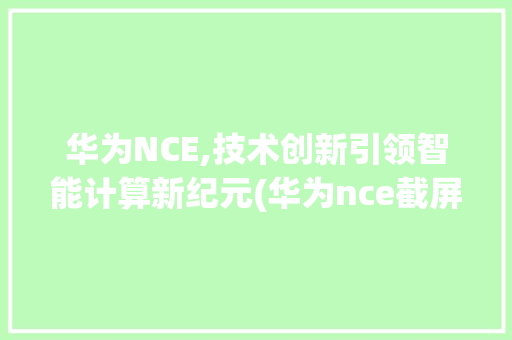 华为NCE,技术创新引领智能计算新纪元(华为nce截屏) 手机电脑