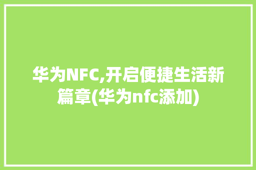 华为NFC,开启便捷生活新篇章(华为nfc添加) 手机电脑